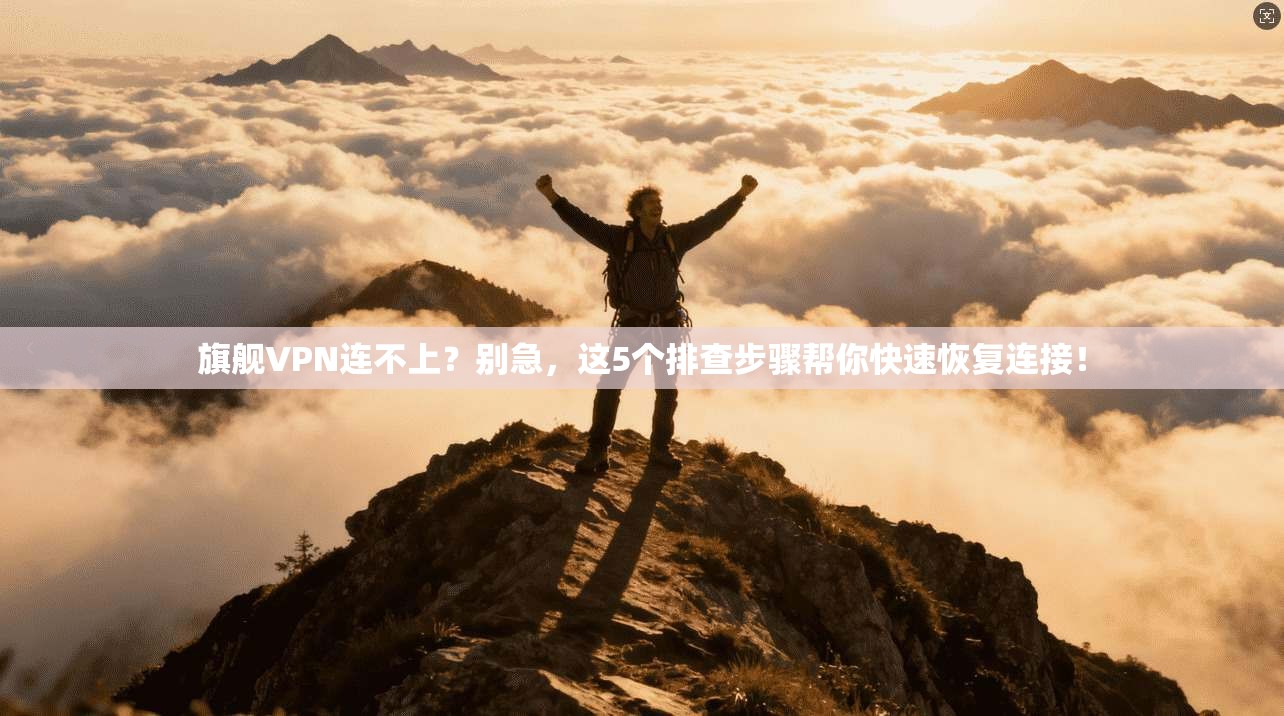 旗舰VPN连不上？别急，这5个排查步骤帮你快速恢复连接！