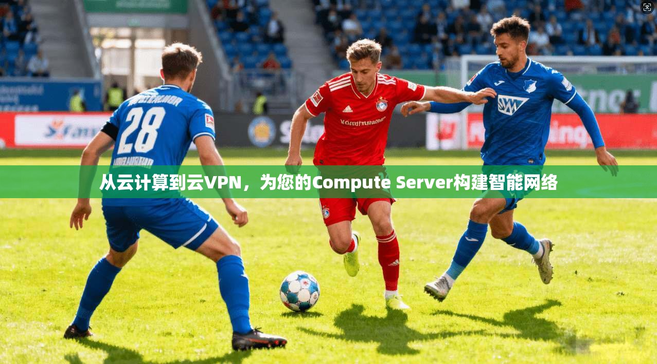 从云计算到云VPN，为您的Compute Server构建智能网络