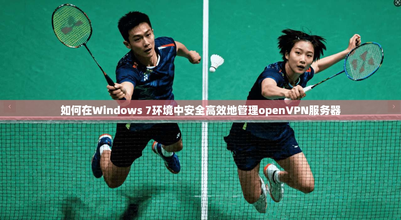 如何在Windows 7环境中安全高效地管理openVPN服务器