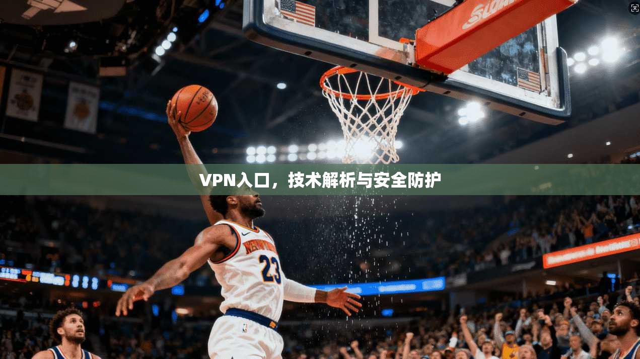 VPN入口，技术解析与安全防护