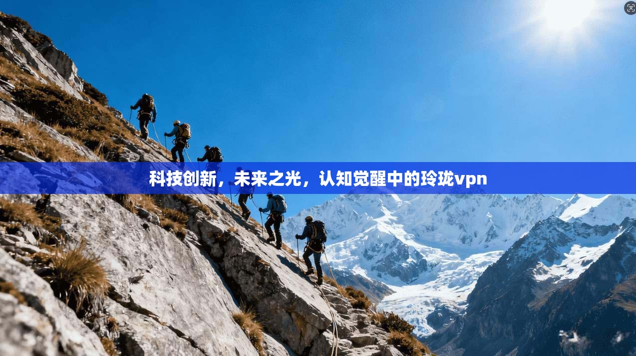 科技创新，未来之光，认知觉醒中的玲珑vpn