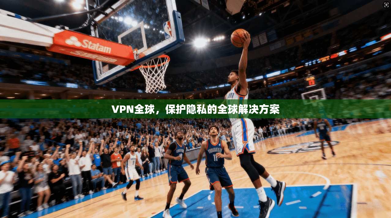 VPN全球，保护隐私的全球解决方案
