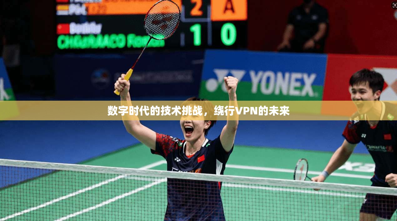 数字时代的技术挑战，绕行VPN的未来