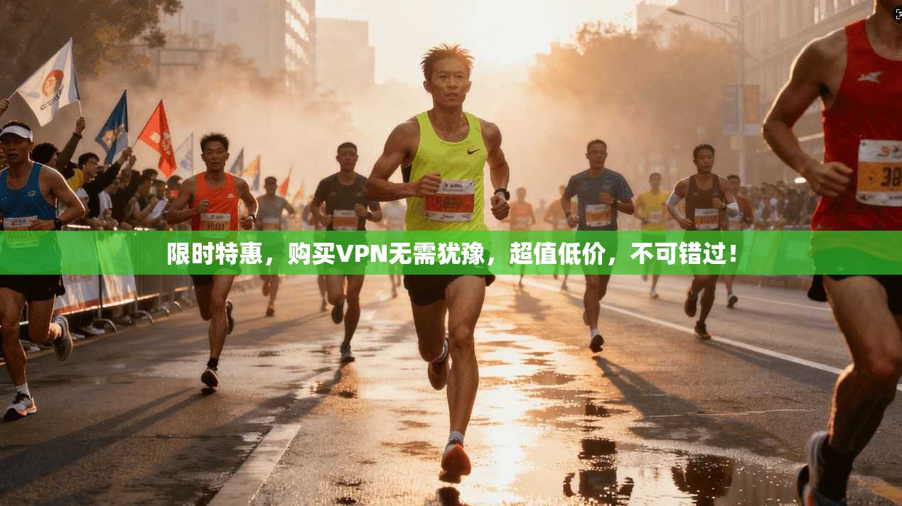 限时特惠，购买VPN无需犹豫，超值低价，不可错过！