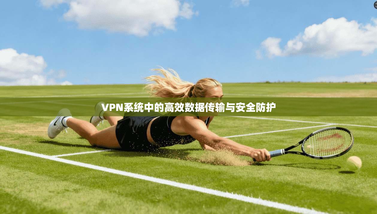 VPN系统中的高效数据传输与安全防护