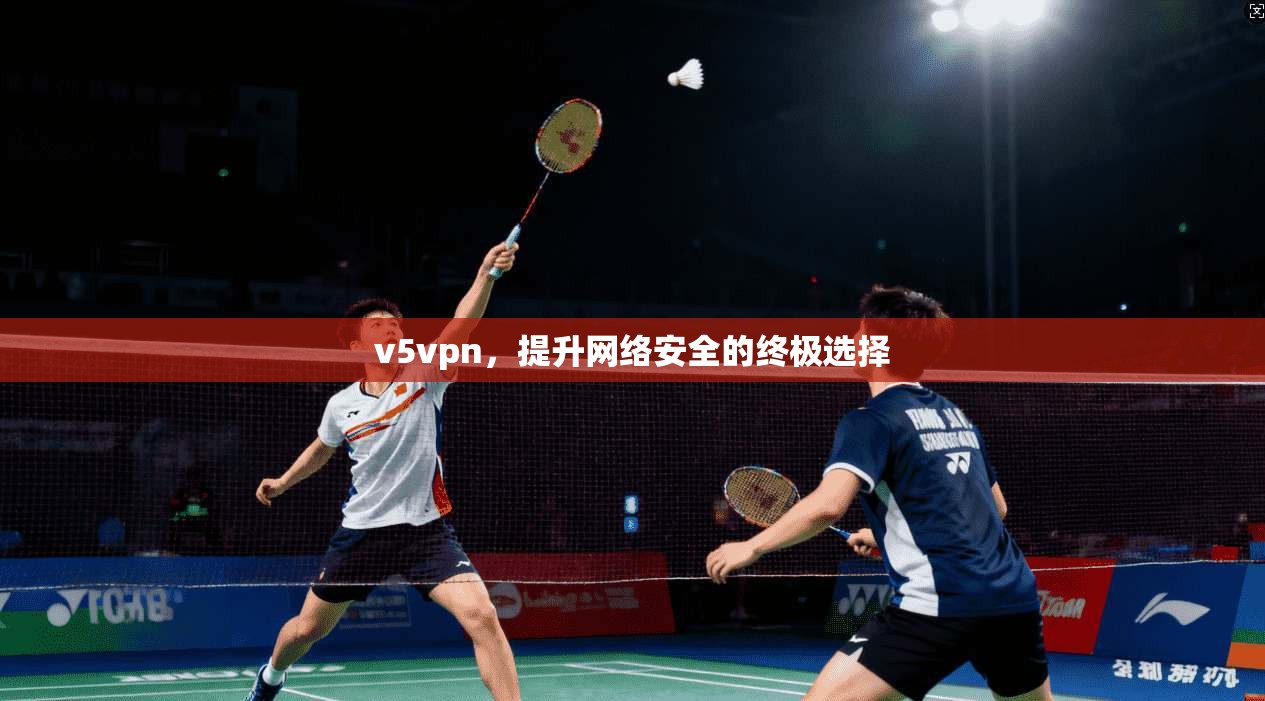 v5vpn，提升网络安全的终极选择