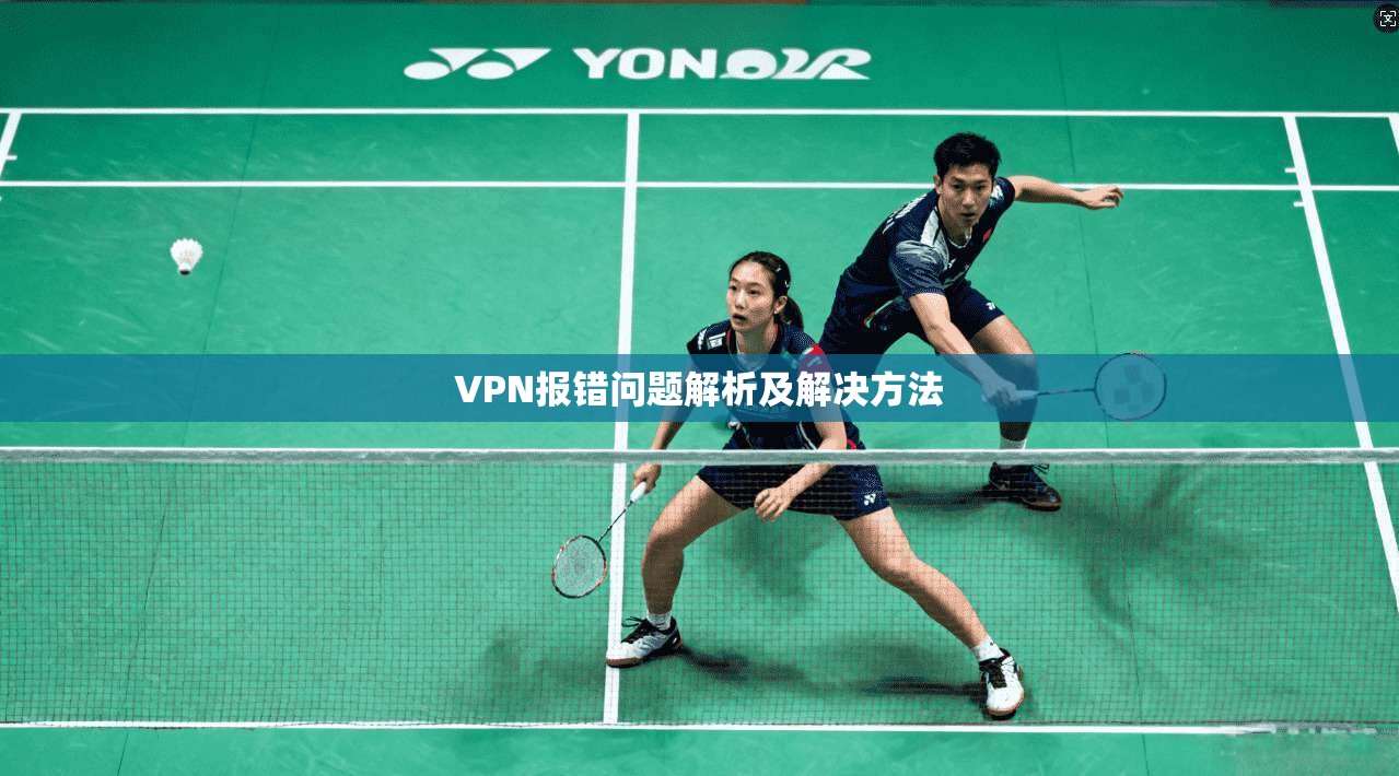 VPN报错问题解析及解决方法