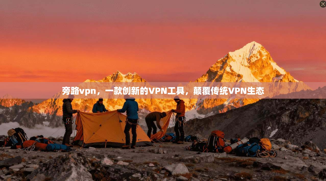 旁路vpn，一款创新的VPN工具，颠覆传统VPN生态