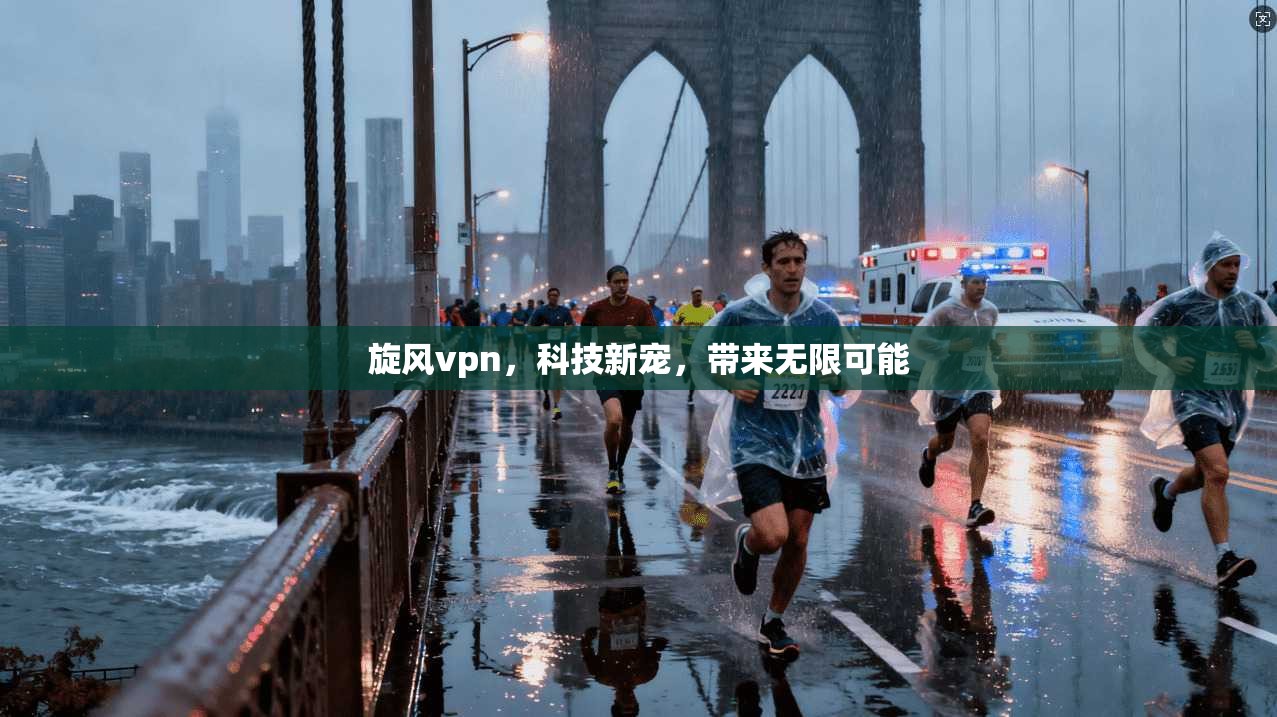 旋风vpn，科技新宠，带来无限可能