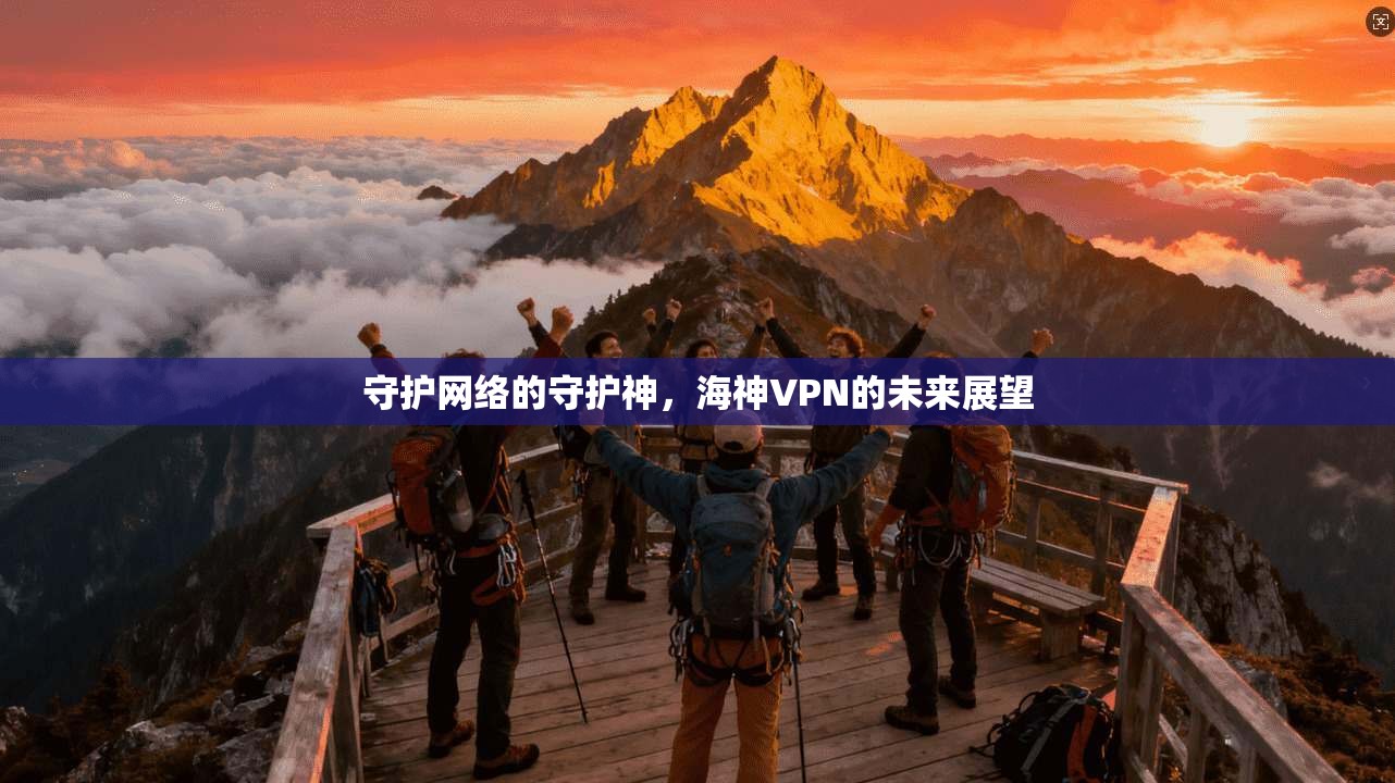 守护网络的守护神，海神VPN的未来展望