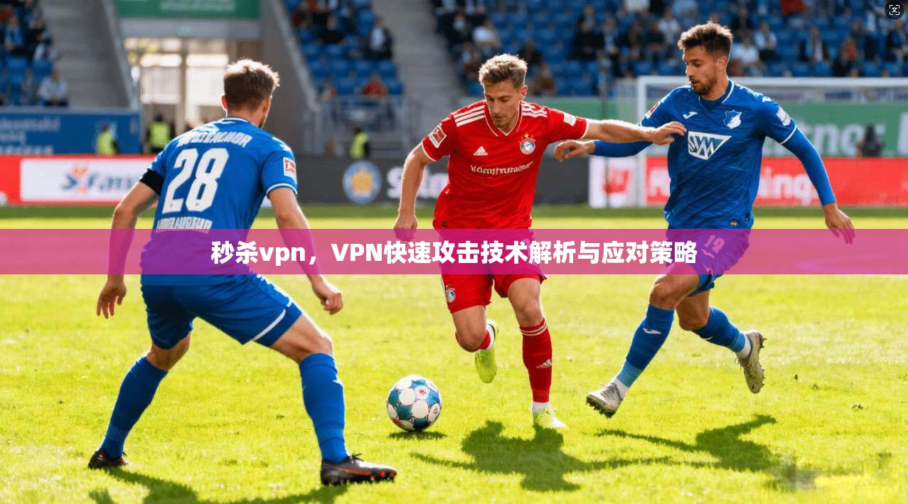 秒杀vpn，VPN快速攻击技术解析与应对策略