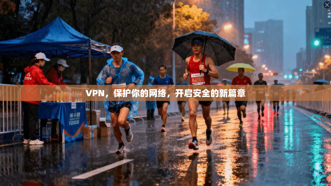 VPN，保护你的网络，开启安全的新篇章