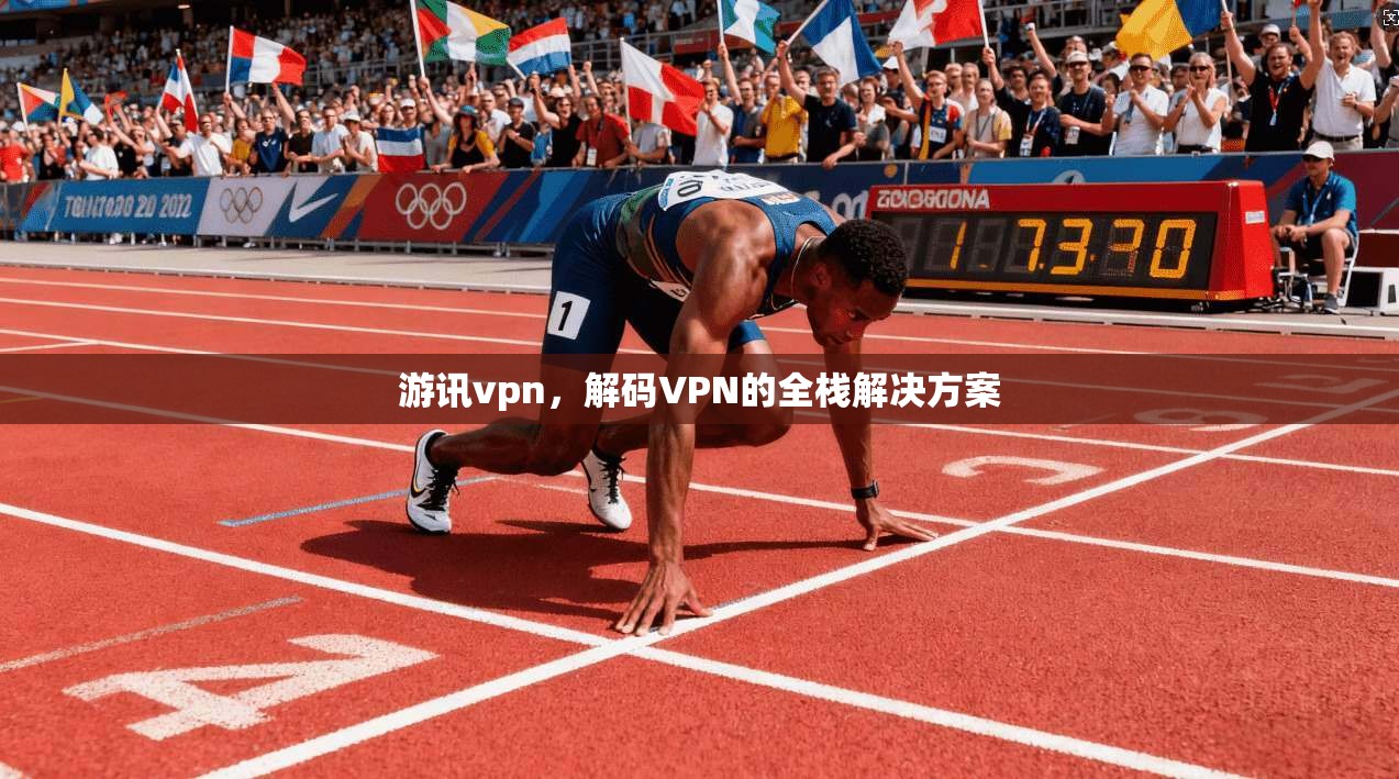 游讯vpn，解码VPN的全栈解决方案
