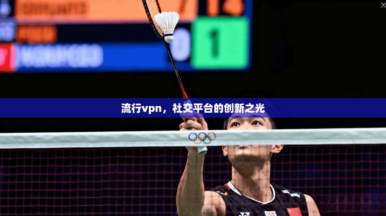 流行vpn，社交平台的创新之光