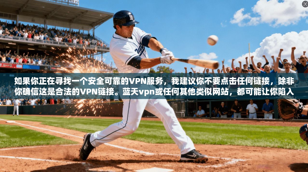 如果你正在寻找一个安全可靠的VPN服务，我建议你不要点击任何链接，除非你确信这是合法的VPN链接。蓝天vpn或任何其他类似网站，都可能让你陷入安全陷阱
