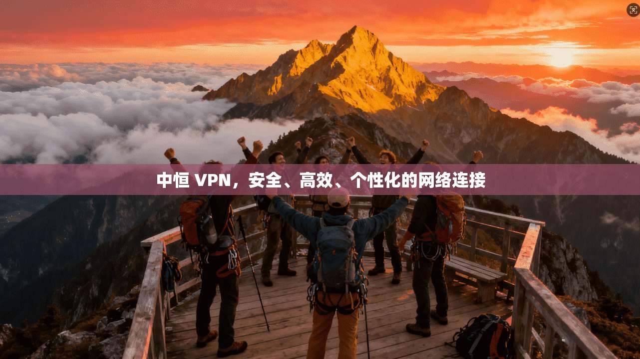 中恒 VPN，安全、高效、个性化的网络连接