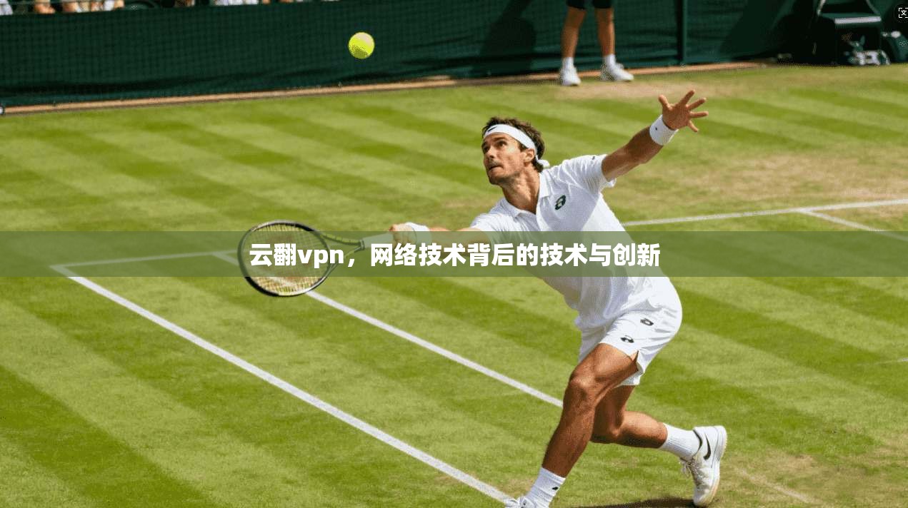 云翻vpn，网络技术背后的技术与创新