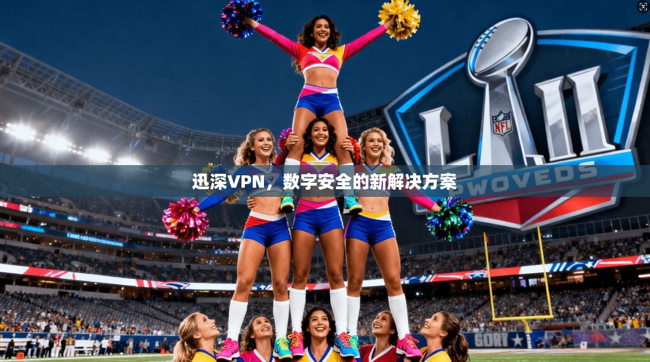 迅深VPN，数字安全的新解决方案