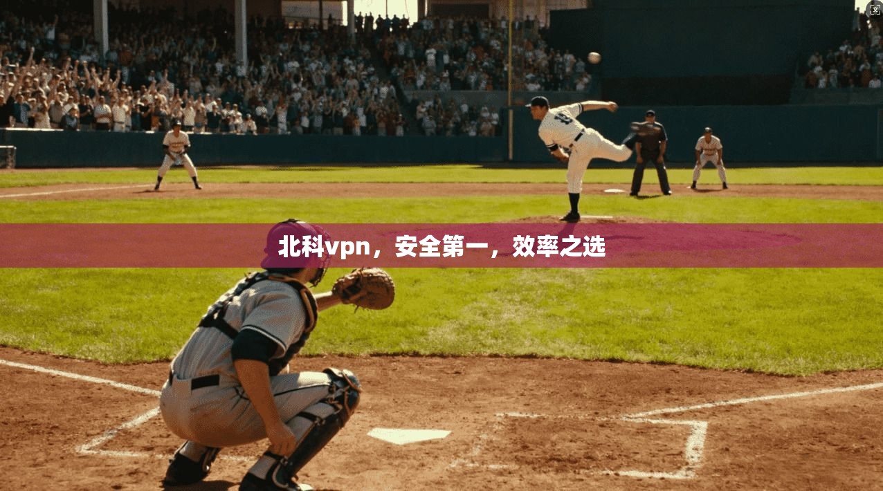 北科vpn，安全第一，效率之选