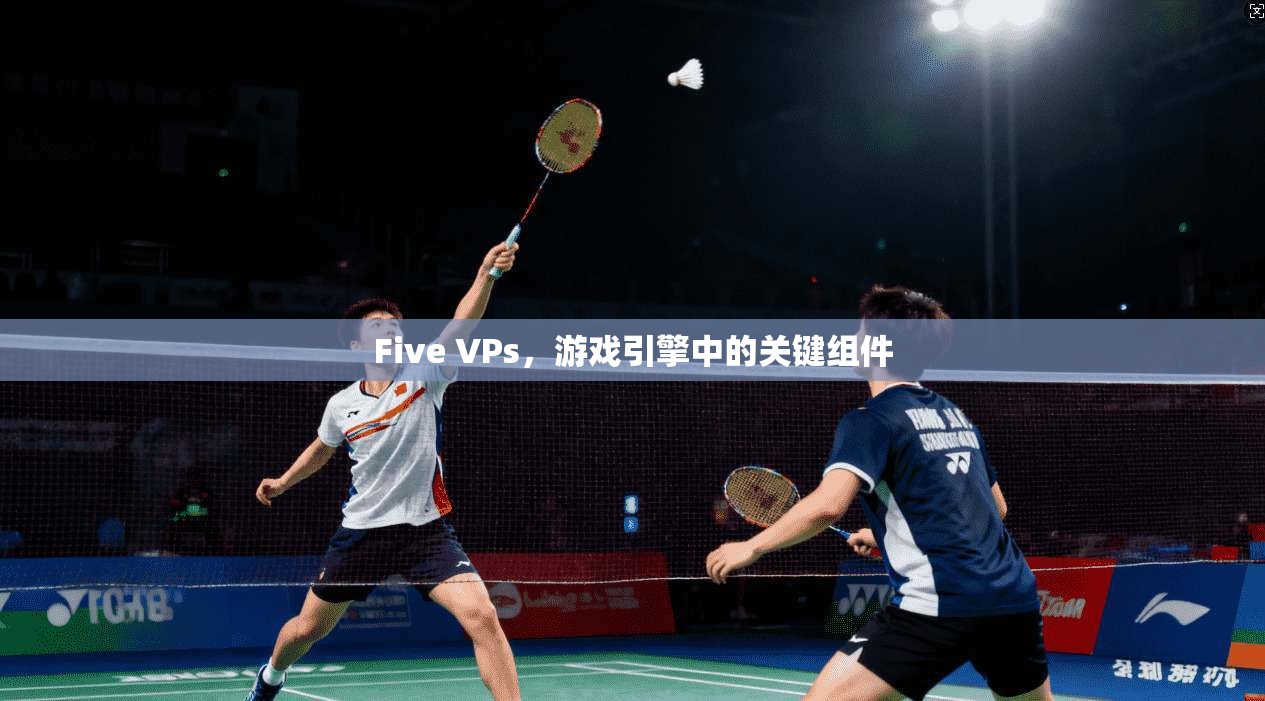 Five VPs，游戏引擎中的关键组件