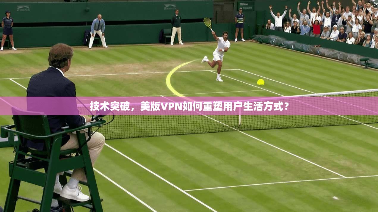 技术突破，美版VPN如何重塑用户生活方式？