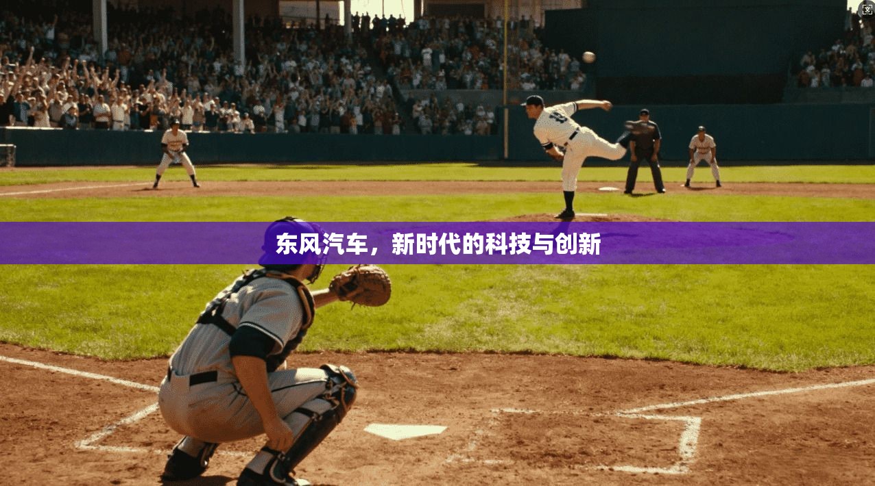 东风汽车，新时代的科技与创新