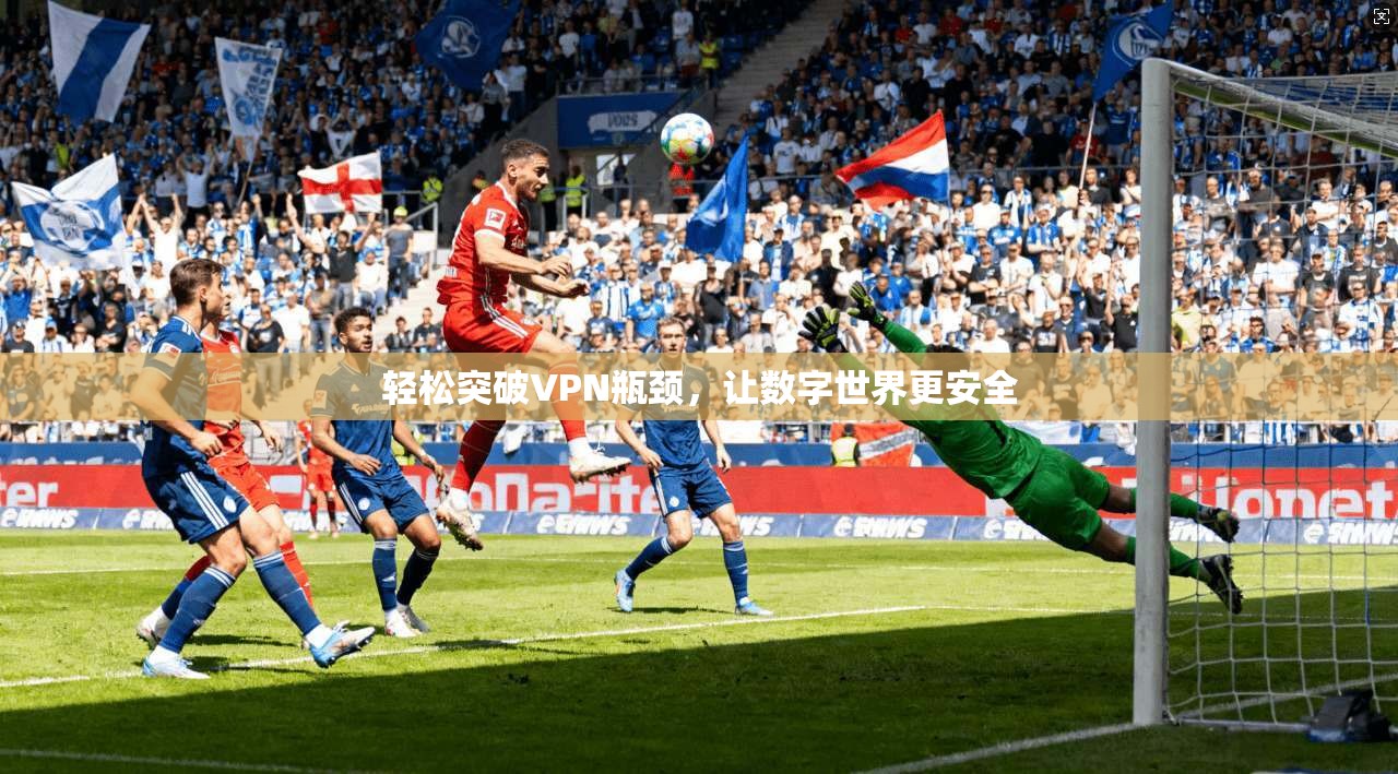 轻松突破VPN瓶颈，让数字世界更安全