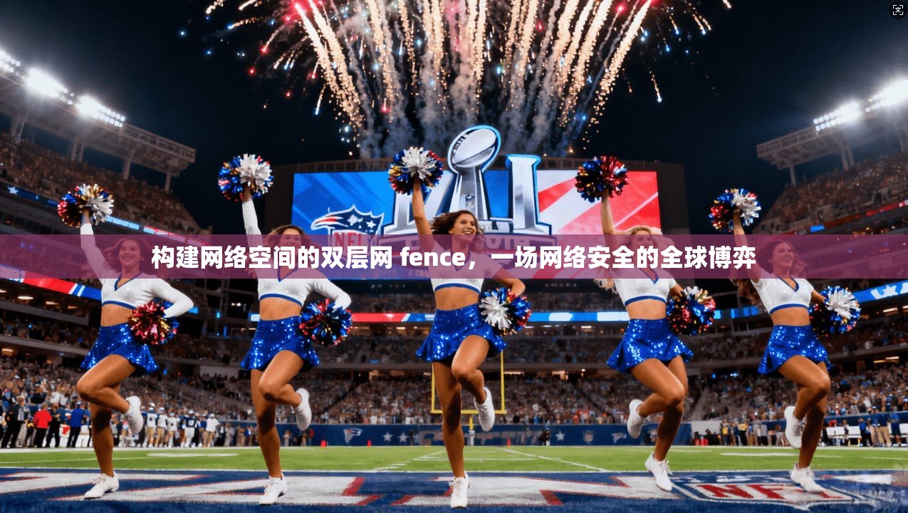 构建网络空间的双层网 fence，一场网络安全的全球博弈