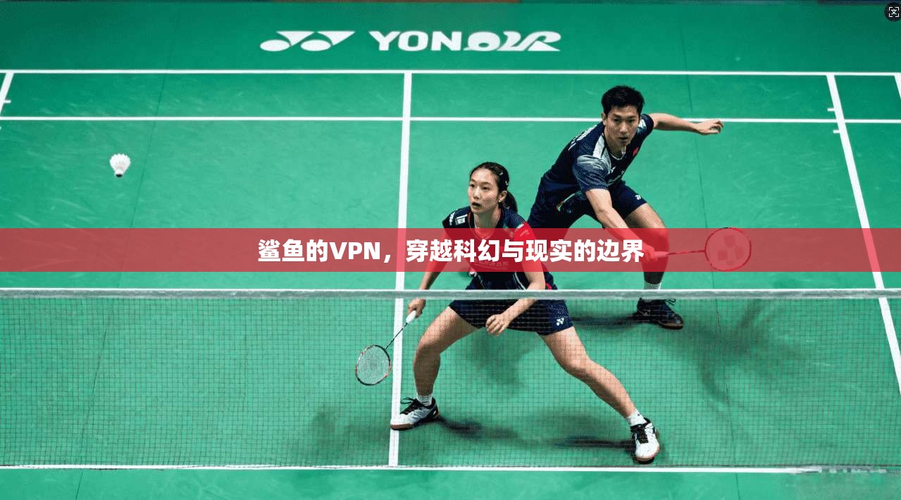 鲨鱼的VPN，穿越科幻与现实的边界
