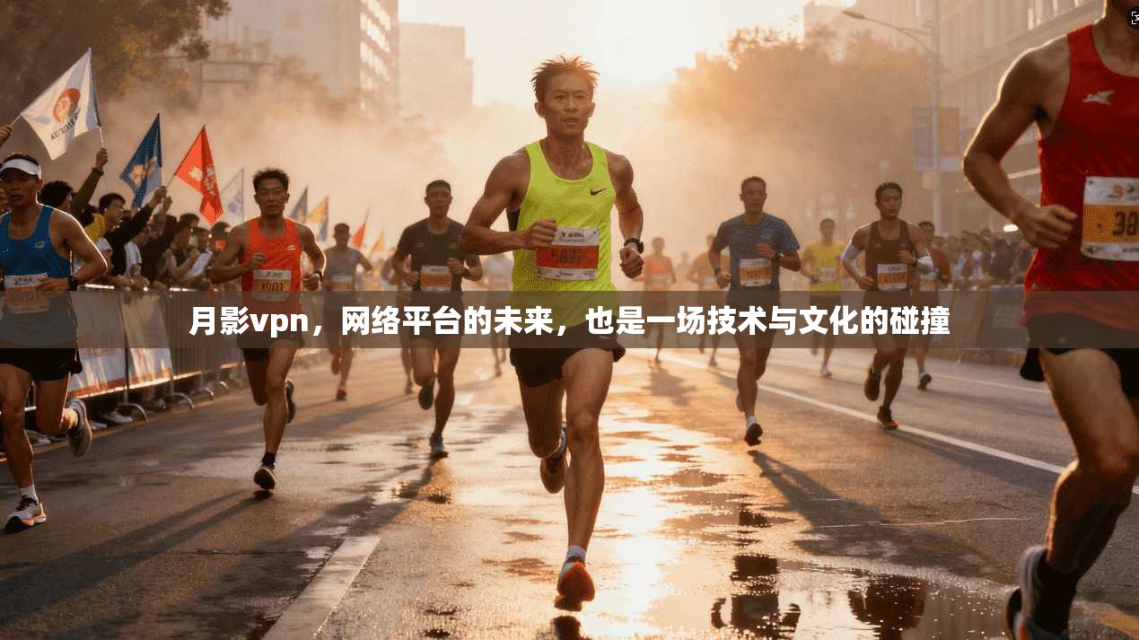 月影vpn，网络平台的未来，也是一场技术与文化的碰撞