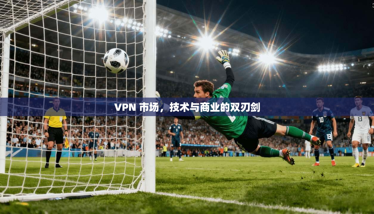 VPN 市场，技术与商业的双刃剑