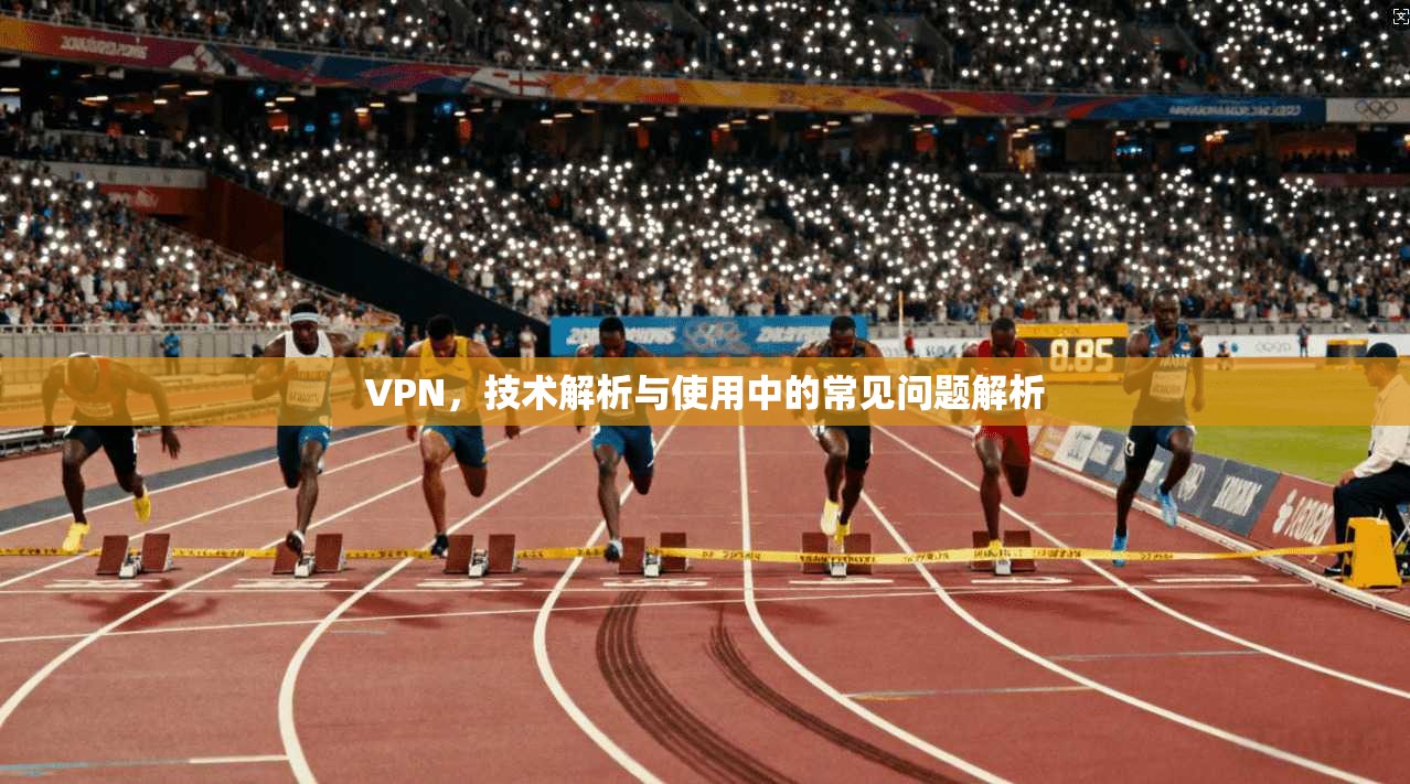 VPN，技术解析与使用中的常见问题解析