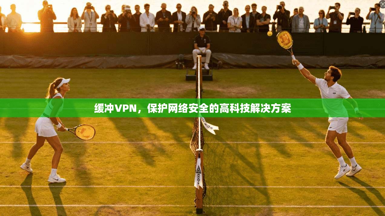 缓冲VPN，保护网络安全的高科技解决方案