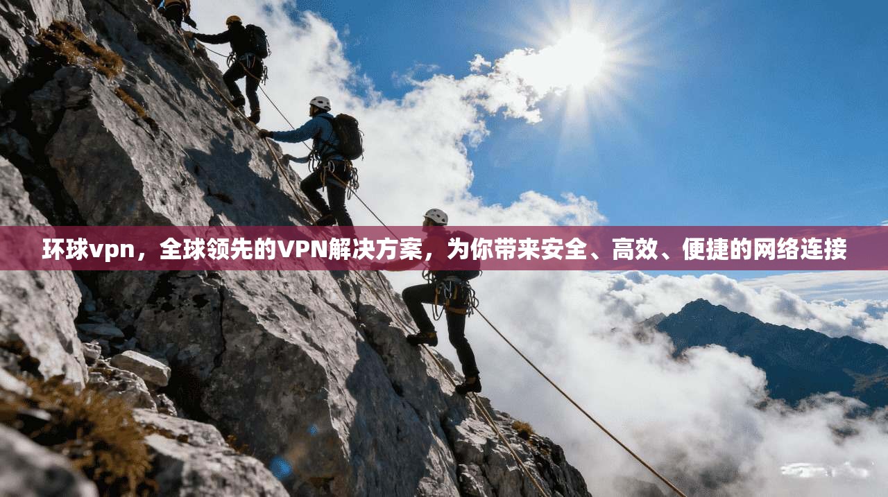 环球vpn，全球领先的VPN解决方案，为你带来安全、高效、便捷的网络连接