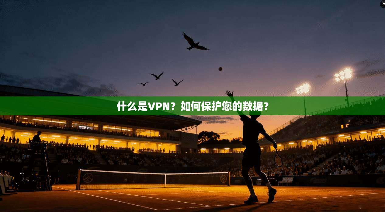 什么是VPN？如何保护您的数据？