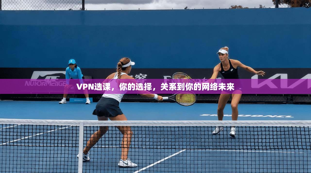 VPN选课，你的选择，关系到你的网络未来