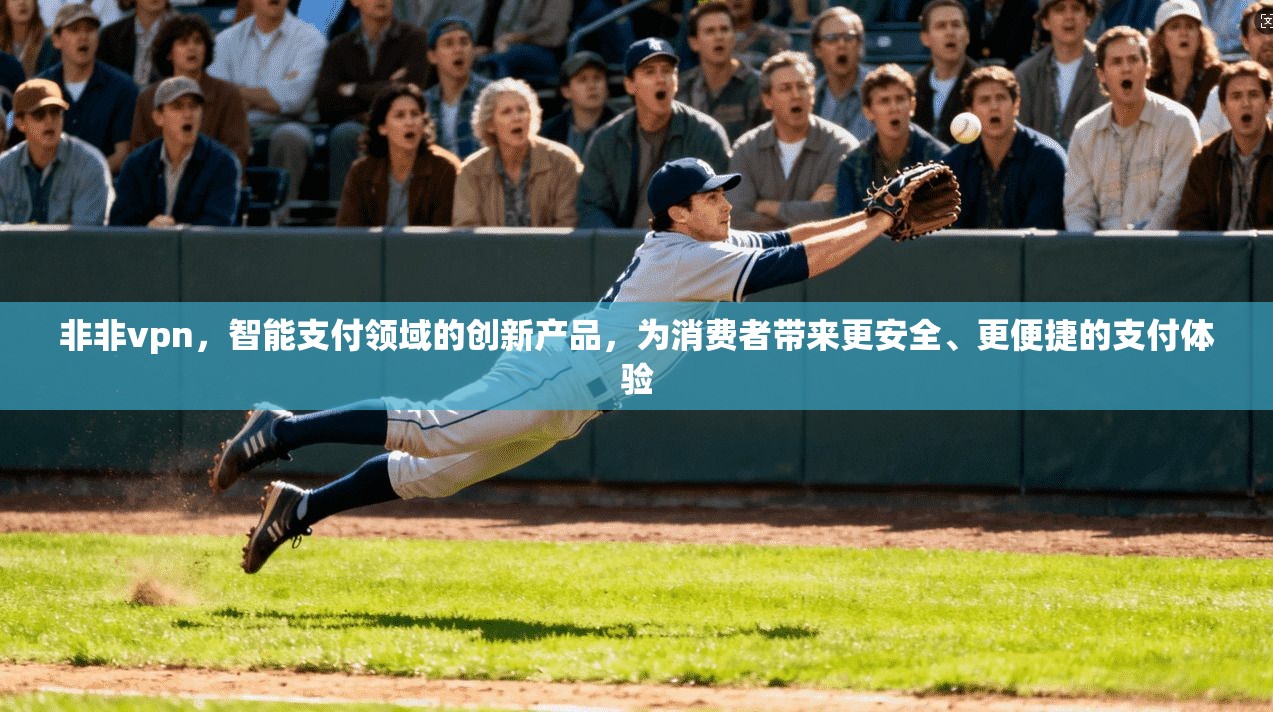 非非vpn，智能支付领域的创新产品，为消费者带来更安全、更便捷的支付体验