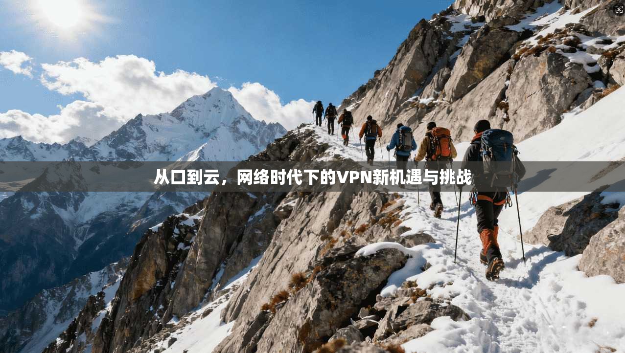 从口到云，网络时代下的VPN新机遇与挑战