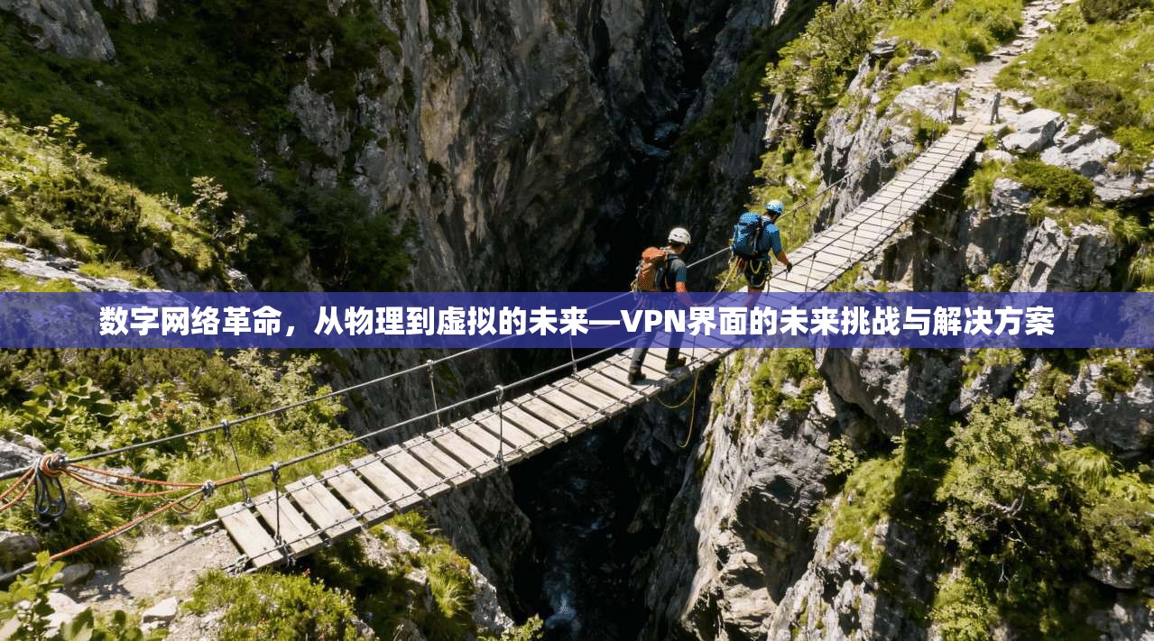 数字网络革命，从物理到虚拟的未来—VPN界面的未来挑战与解决方案