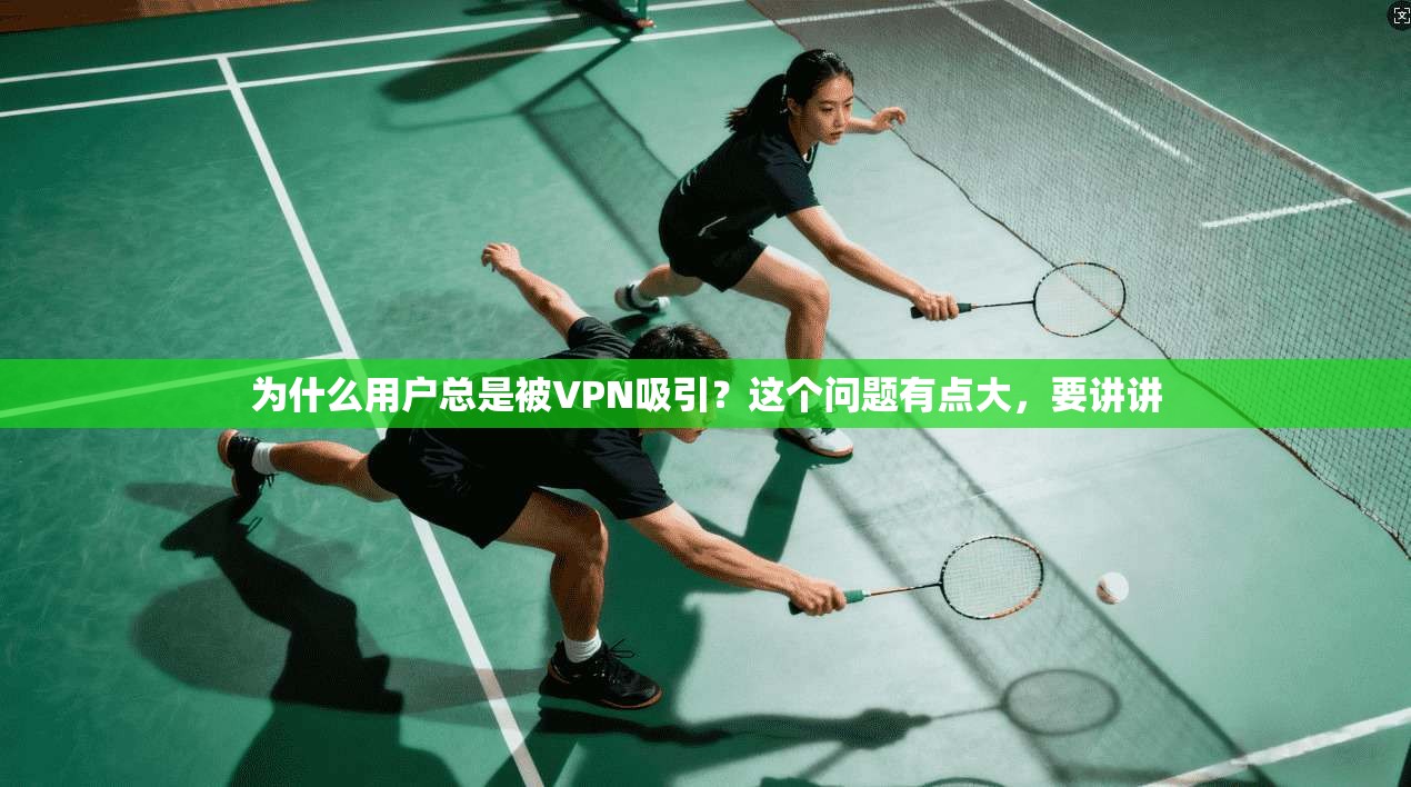 为什么用户总是被VPN吸引？这个问题有点大，要讲讲