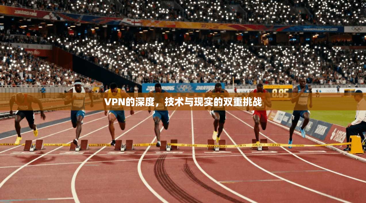 VPN的深度，技术与现实的双重挑战