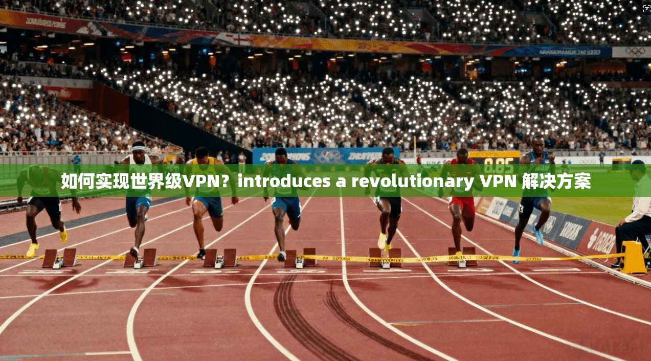 如何实现世界级VPN？introduces a revolutionary VPN 解决方案