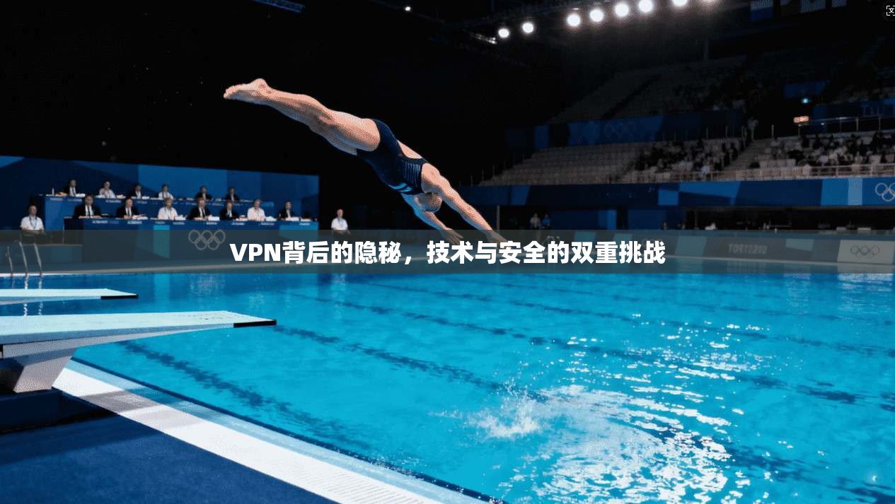 VPN背后的隐秘，技术与安全的双重挑战