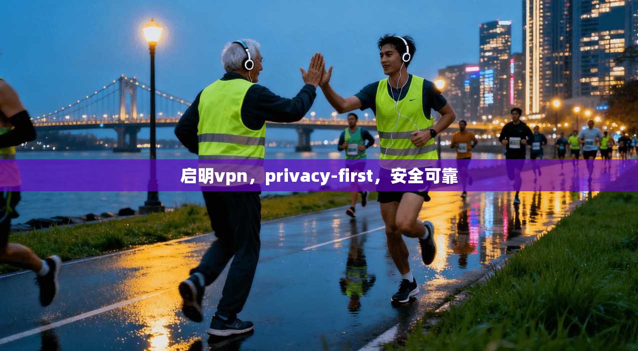 启明vpn，privacy-first，安全可靠