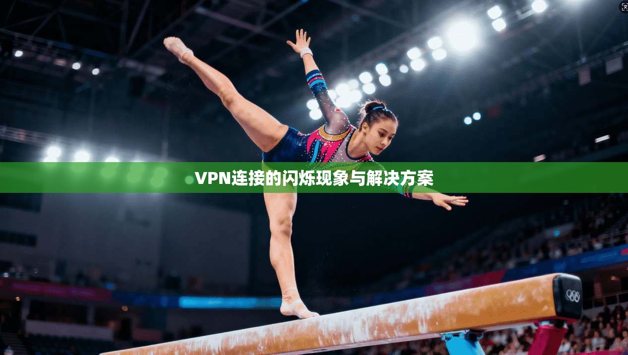 VPN连接的闪烁现象与解决方案