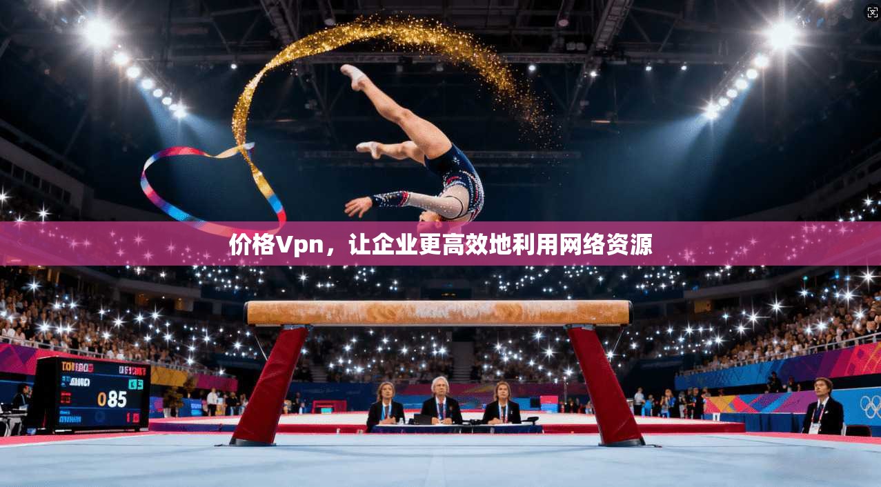 价格Vpn,让企业更高效地利用网络资源 价格Vpn,让企业更高效地利用网络资源