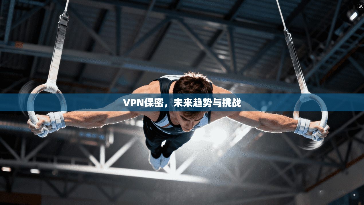 VPN保密，未来趋势与挑战