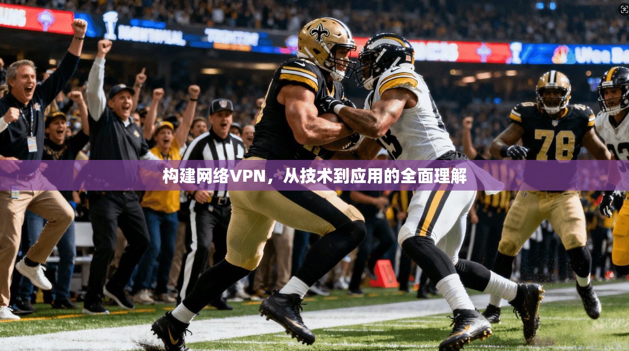 构建网络VPN，从技术到应用的全面理解