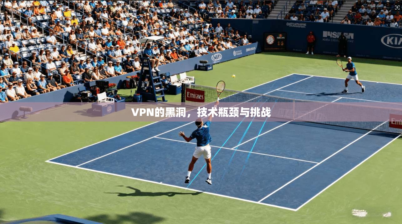 VPN的黑洞，技术瓶颈与挑战
