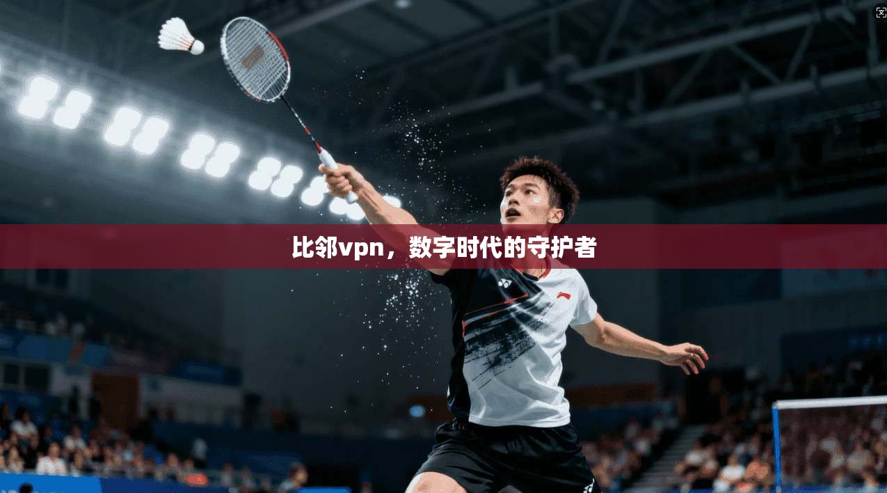 比邻vpn，数字时代的守护者